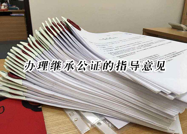 辦理繼承公證的指導(dǎo)意見 辦理繼承公證的指導(dǎo)意見